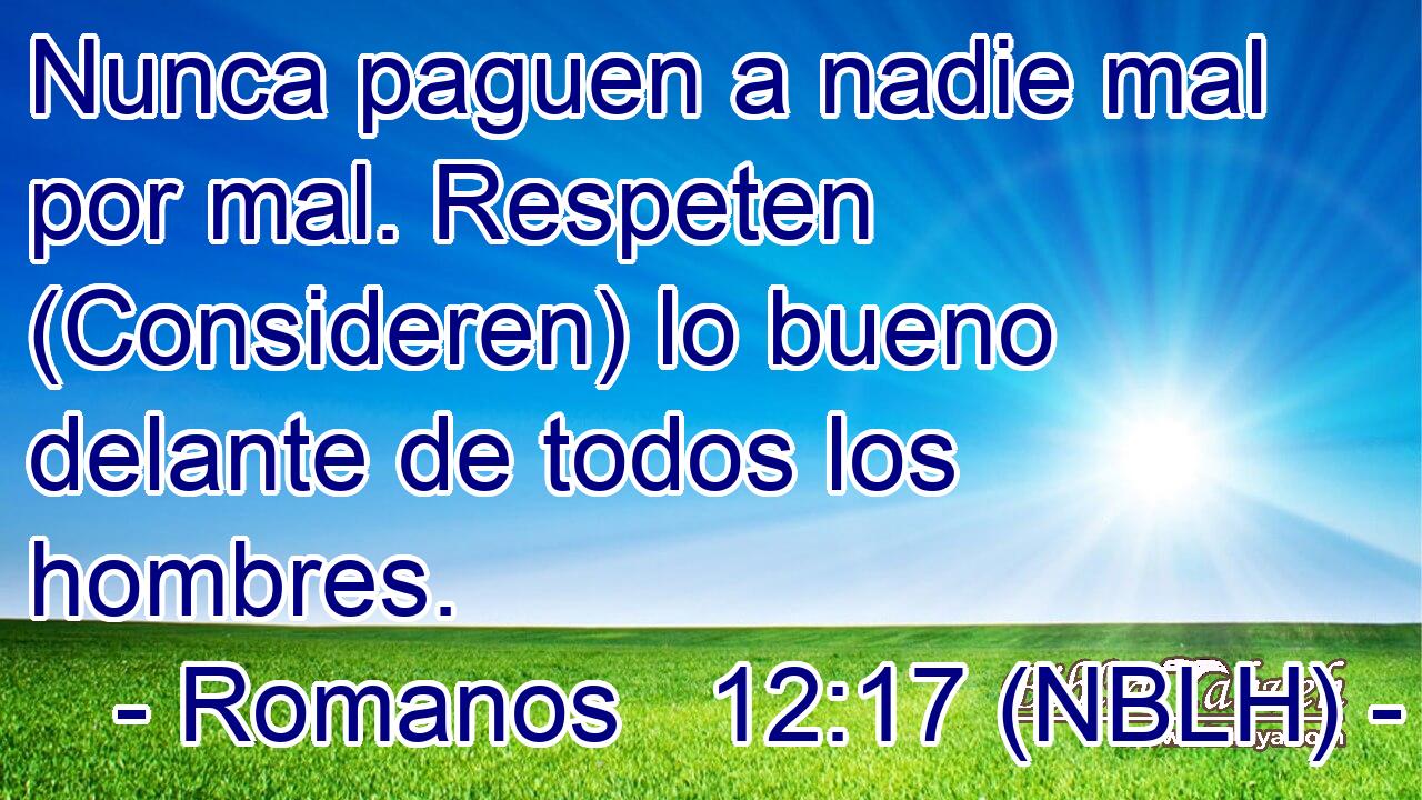  Nunca paguen a nadie mal por mal. Respeten (Consideren) lo bueno delante de todos los hombres. 
