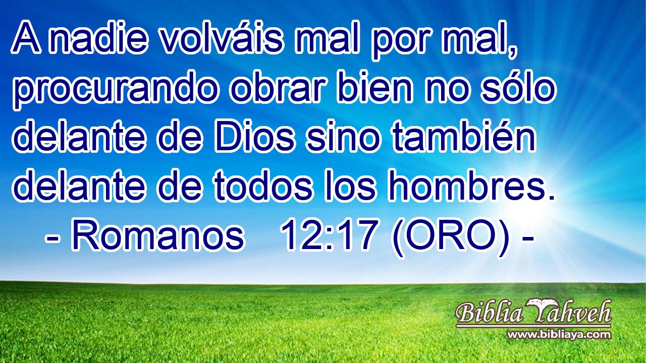  A nadie volváis mal por mal, procurando obrar bien no sólo delante de Dios sino también delante de todos los hombres. 