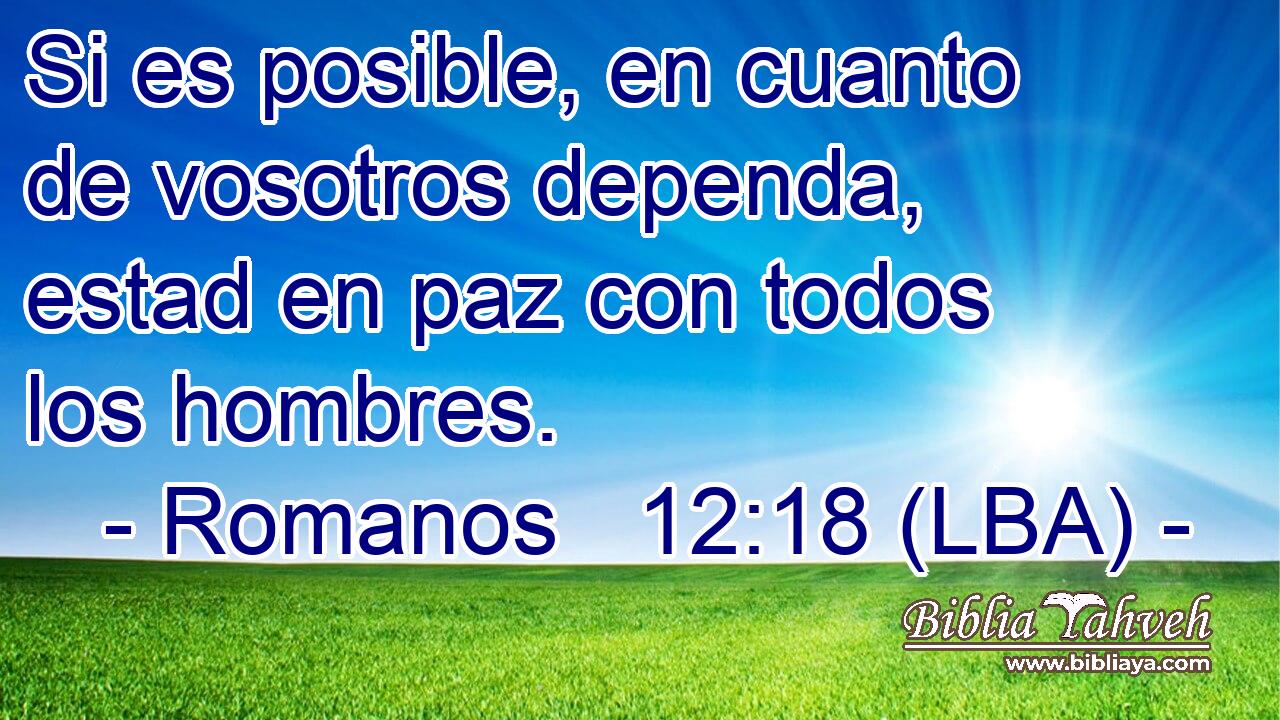 Si es posible, en cuanto de vosotros dependa, estad en paz con todos los hombres.
