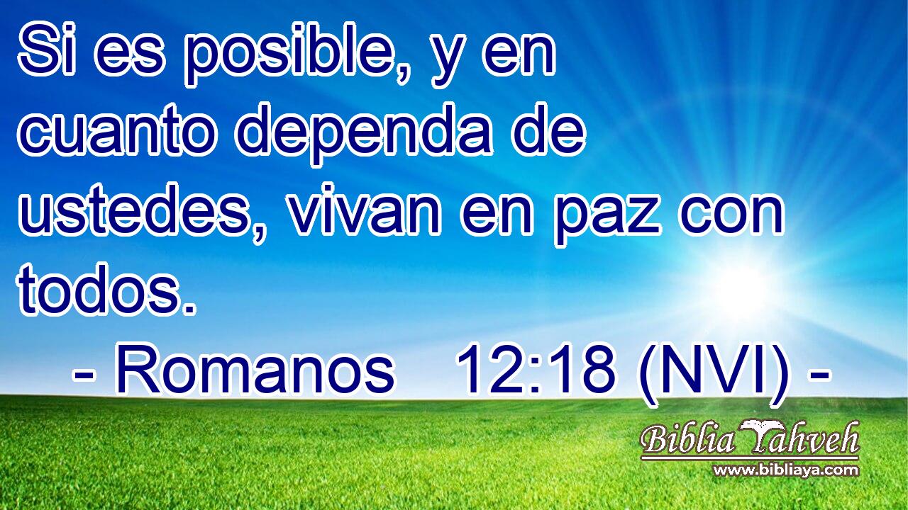  Si es posible, y en cuanto dependa de ustedes, vivan en paz con todos. 
