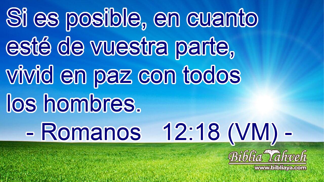  Si es posible, en cuanto esté de vuestra parte, vivid en paz con todos los hombres. 