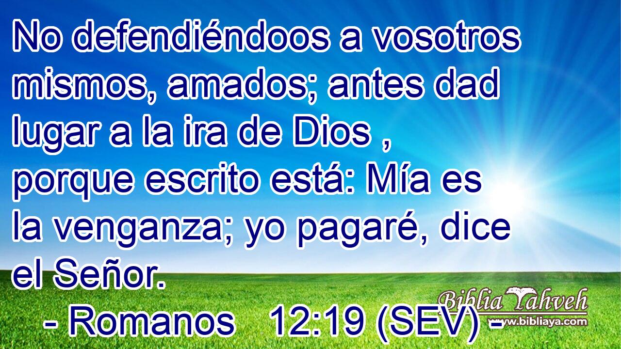 No defendiéndoos a vosotros mismos, amados; antes dad lugar a la ira de Dios , porque escrito está: Mía es la venganza; yo pagaré, dice el Señor.