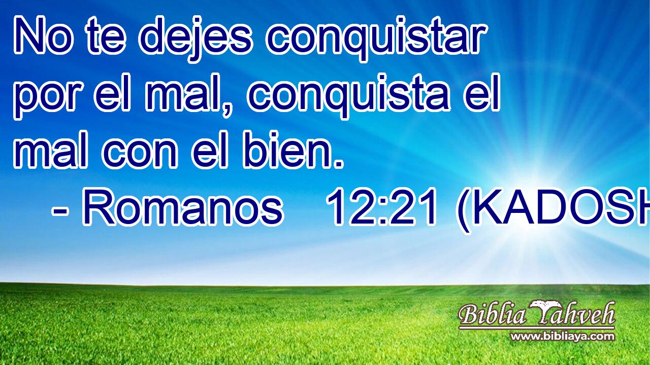  No te dejes conquistar por el mal, conquista el mal con el bien. 