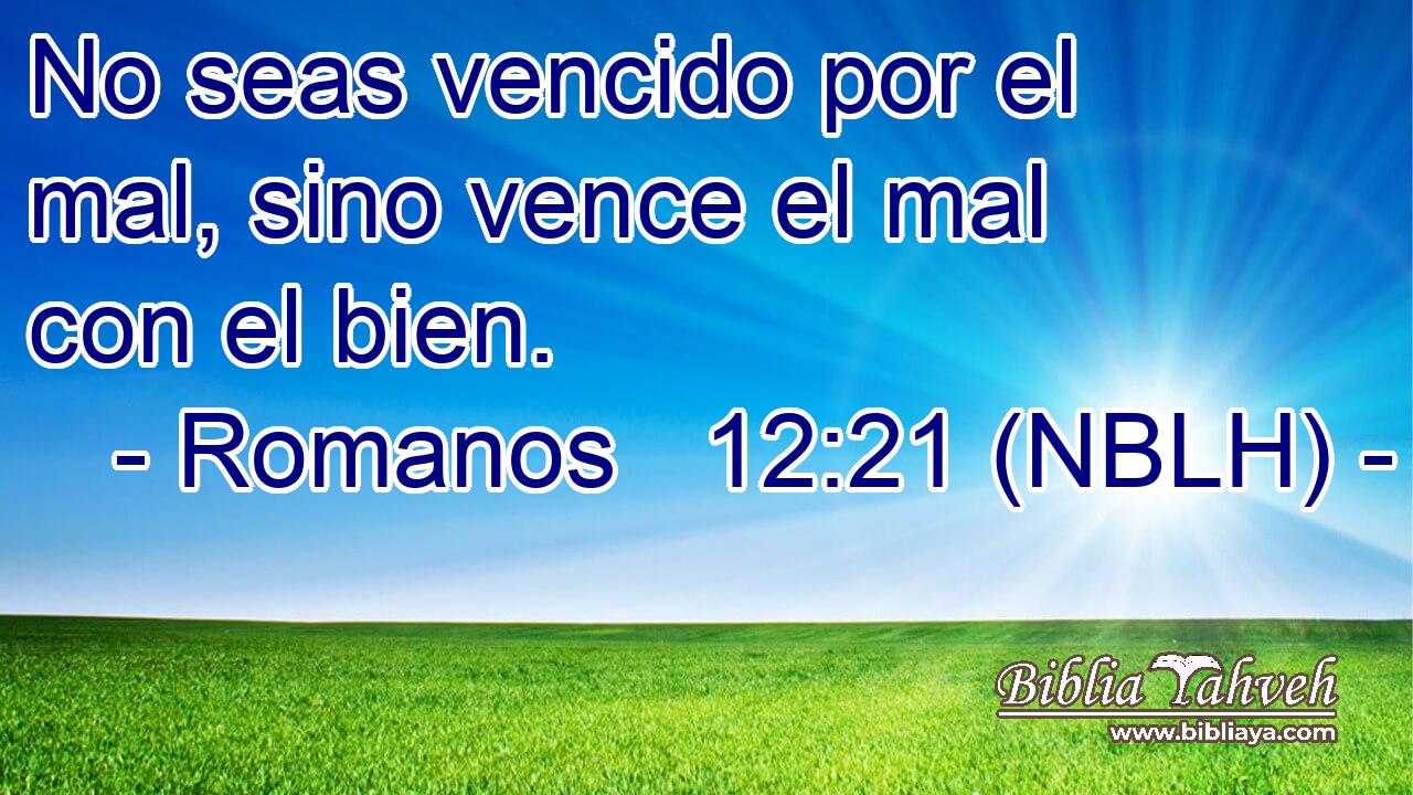  No seas vencido por el mal, sino vence el mal con el bien. 