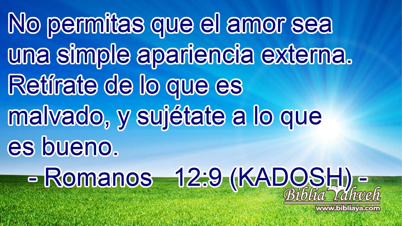  No permitas que el amor sea una simple apariencia externa. Retírate de lo que es malvado, y sujétate a lo que es bueno. 