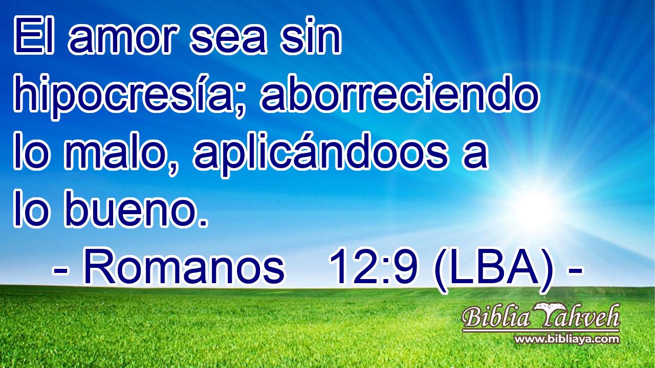 El amor sea sin hipocresía; aborreciendo lo malo, aplicándoos a lo bueno.
