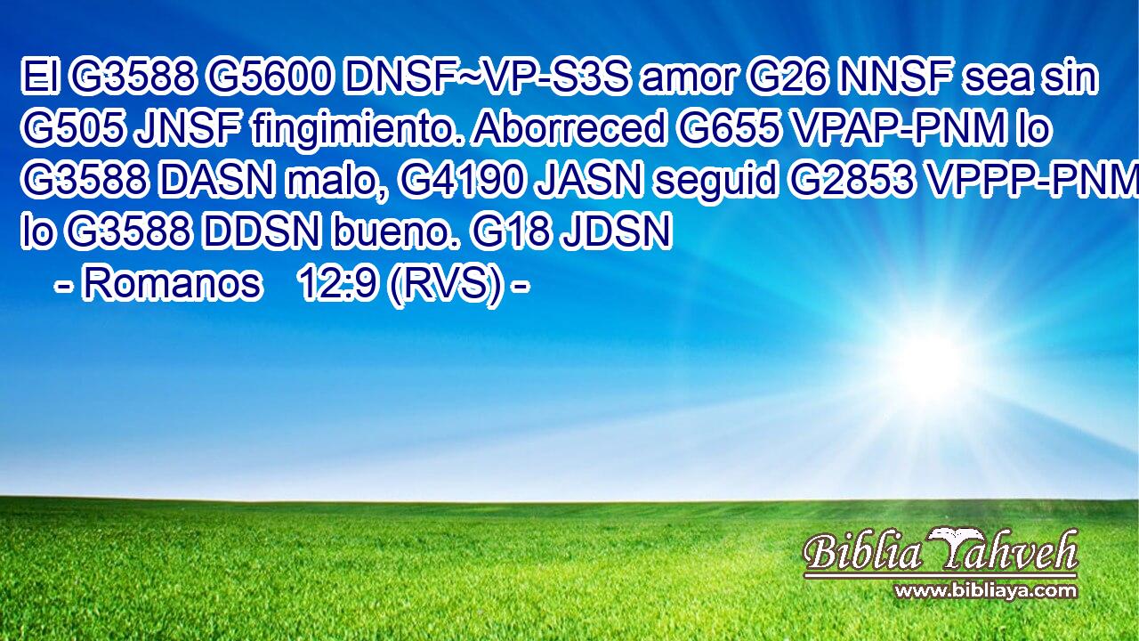 El G3588 G5600 DNSF~VP-S3S amor G26 NNSF sea sin G505 JNSF fingimiento. Aborreced G655 VPAP-PNM lo G3588 DASN malo, G4190 JASN seguid G2853 VPPP-PNM lo G3588 DDSN bueno. G18 JDSN 