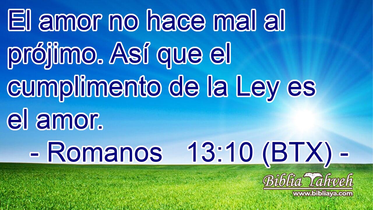 El amor no hace mal al prójimo. Así que el cumplimento de la Ley es el amor.