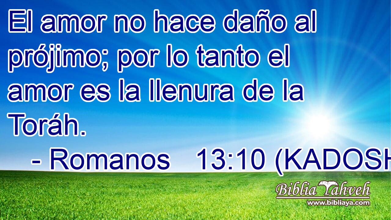  El amor no hace daño al prójimo; por lo tanto el amor es la llenura de la Toráh. 
