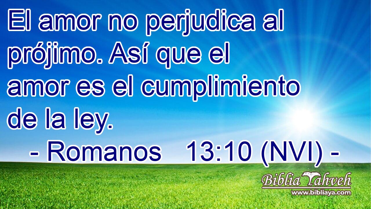  El amor no perjudica al prójimo. Así que el amor es el cumplimiento de la ley. 