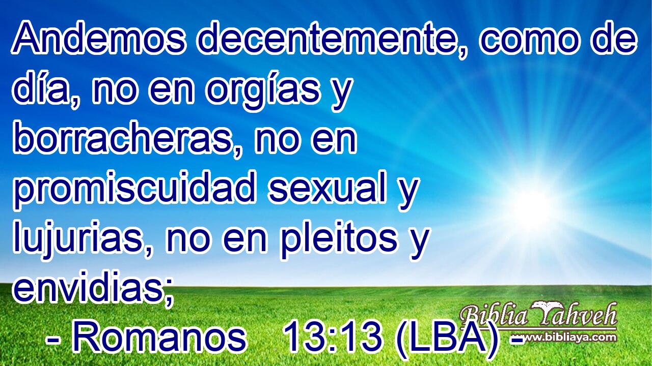 Andemos decentemente, como de día, no en orgías y borracheras, no en promiscuidad sexual y lujurias, no en pleitos y envidias;