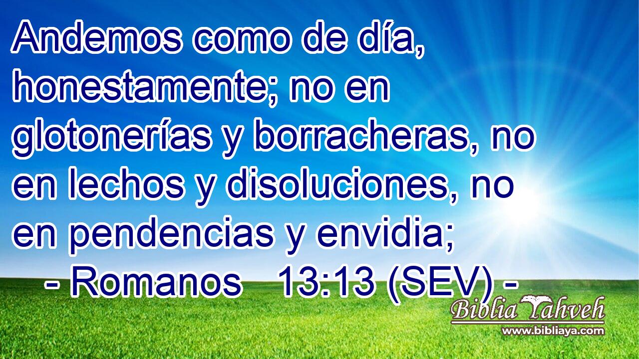 Andemos como de día, honestamente; no en glotonerías y borracheras, no en lechos y disoluciones, no en pendencias y envidia;