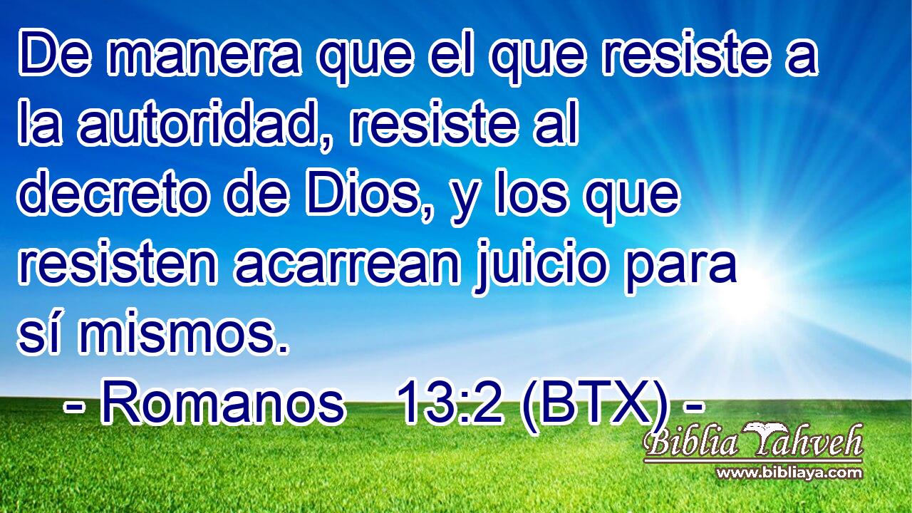 De manera que el que resiste a la autoridad, resiste al decreto de Dios, y los que resisten acarrean juicio para sí mismos.