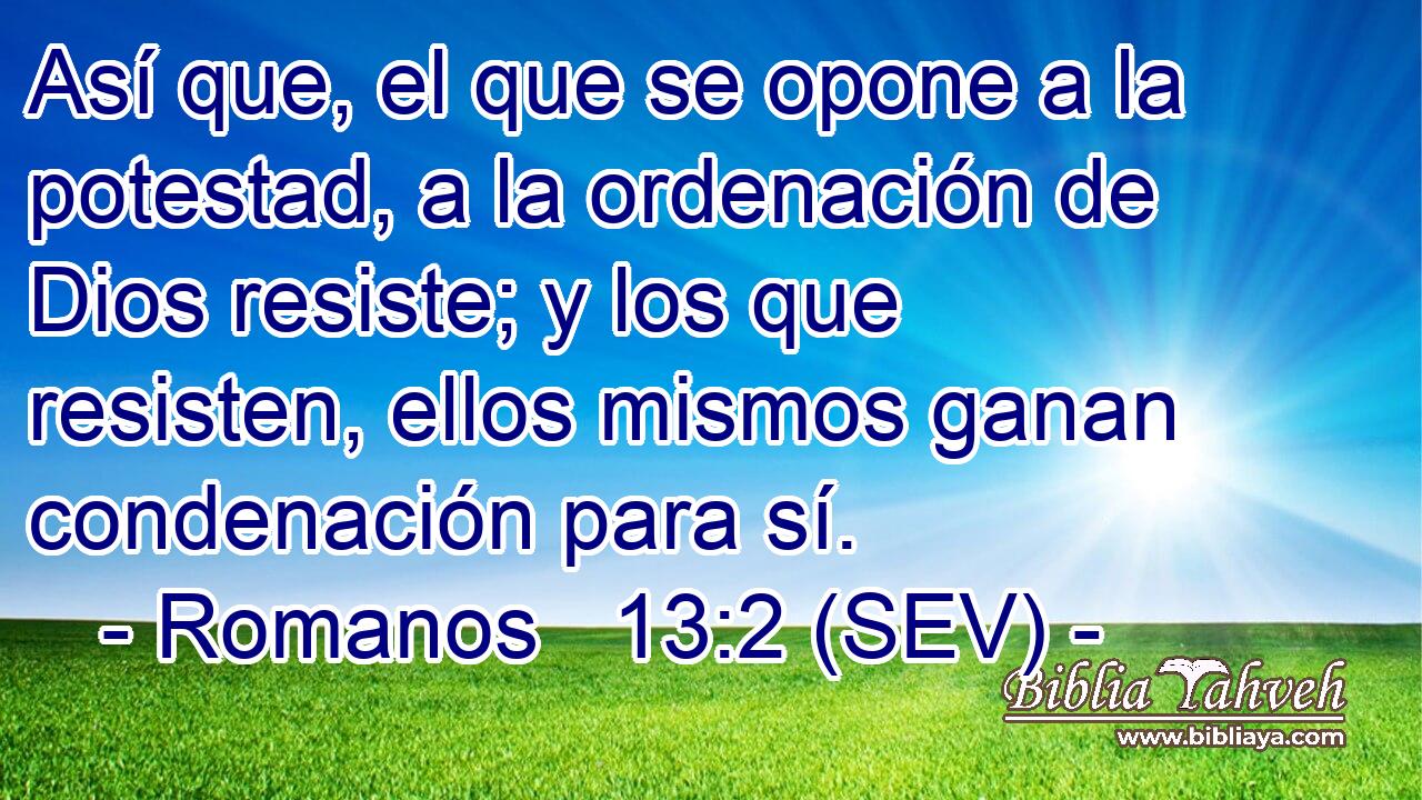Así que, el que se opone a la potestad, a la ordenación de Dios resiste; y los que resisten, ellos mismos ganan condenación para sí.