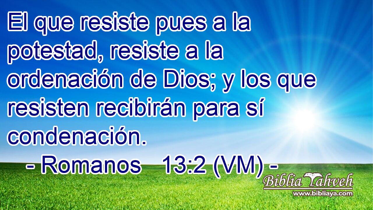  El que resiste pues a la potestad, resiste a la ordenación de Dios; y los que resisten recibirán para sí condenación. 