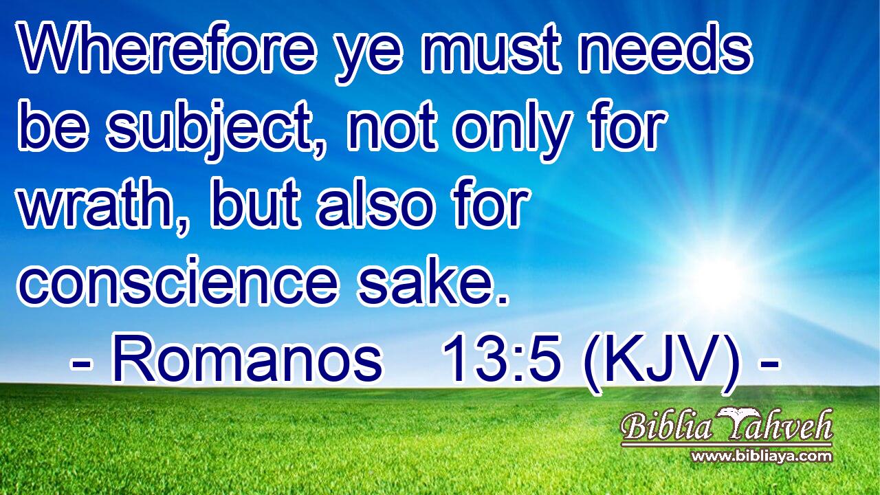 Wherefore ye must needs be subject, not only for wrath, but also for conscience sake.