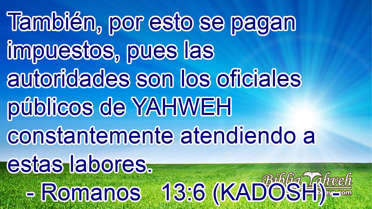  También, por esto se pagan impuestos, pues las autoridades son los oficiales públicos de YAHWEH constantemente atendiendo a estas labores. 