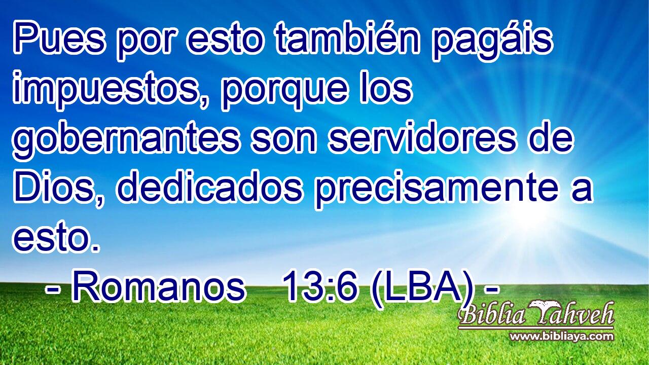 Pues por esto también pagáis impuestos, porque los gobernantes son servidores de Dios, dedicados precisamente a esto.