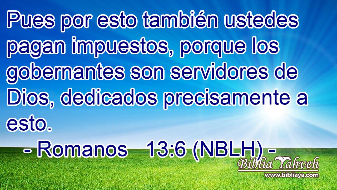  Pues por esto también ustedes pagan impuestos, porque los gobernantes son servidores de Dios, dedicados precisamente a esto. 