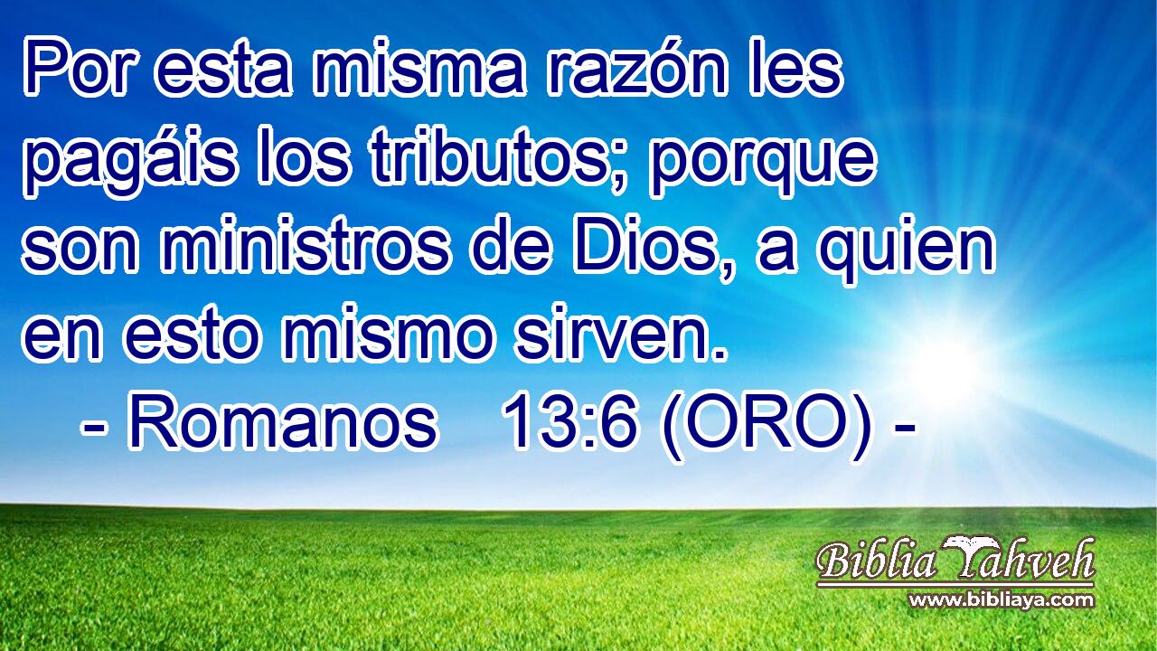  Por esta misma razón les pagáis los tributos; porque son ministros de Dios, a quien en esto mismo sirven. 