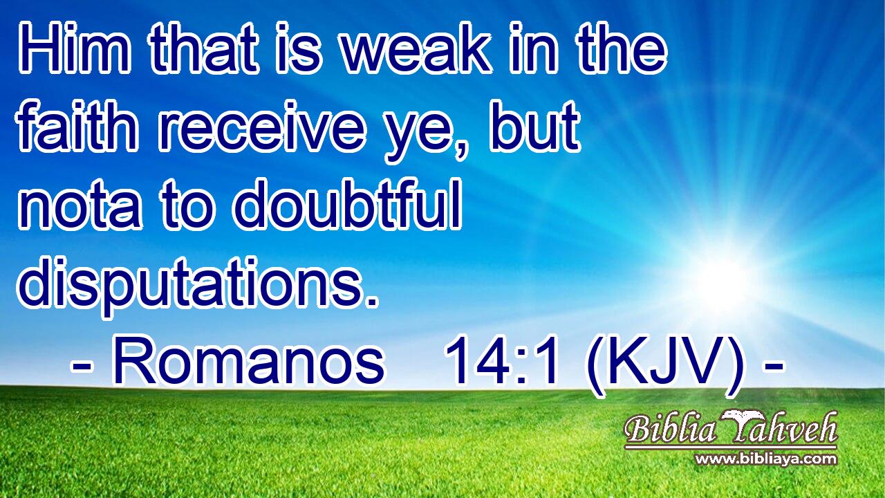 Him that is weak in the faith receive ye, but nota to doubtful disputations.