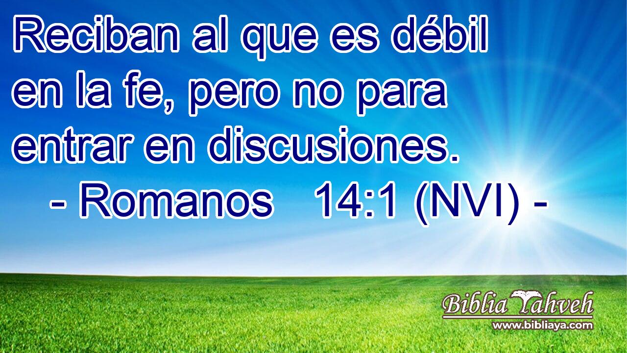  Reciban al que es débil en la fe, pero no para entrar en discusiones. 
