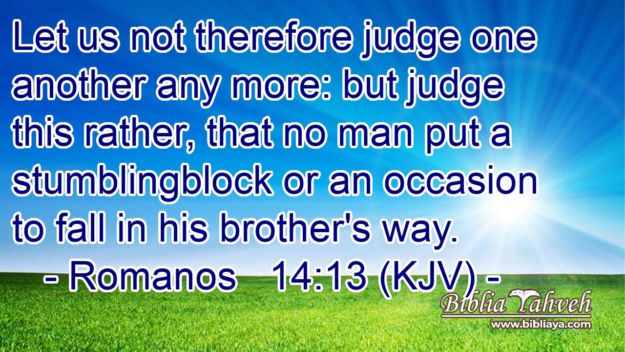 Romanos 14:13 (KJV) - Let Us Not Therefore Judge One Another Any...