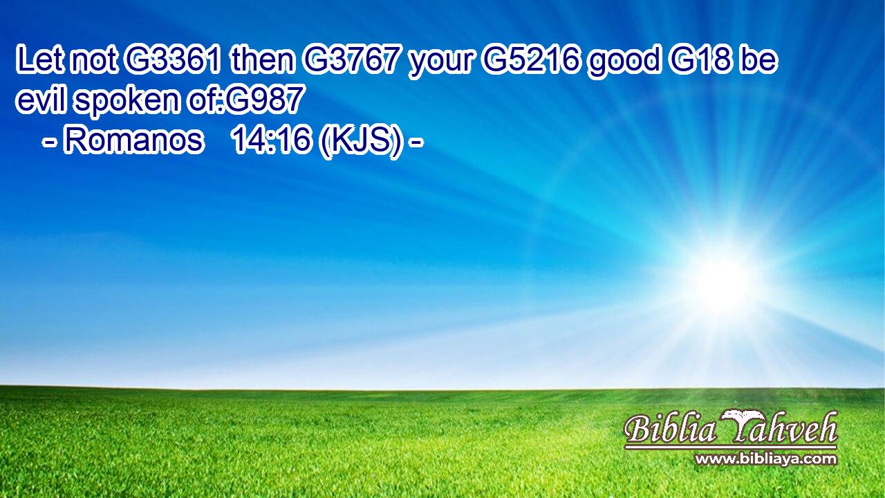 Let not G3361 then G3767 your G5216 good G18 be evil spoken of:G987