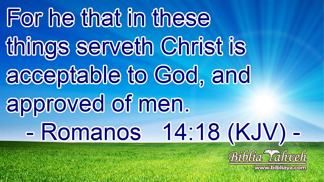 For he that in these things serveth Christ is acceptable to God, and approved of men.