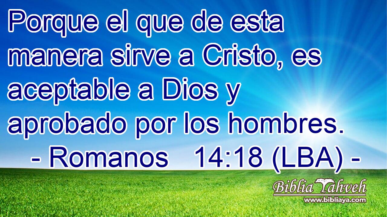 Porque el que de esta manera sirve a Cristo, es aceptable a Dios y aprobado por los hombres.