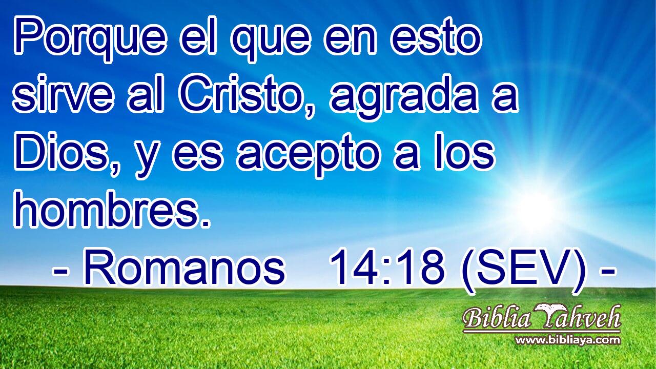 Porque el que en esto sirve al Cristo, agrada a Dios, y es acepto a los hombres.
