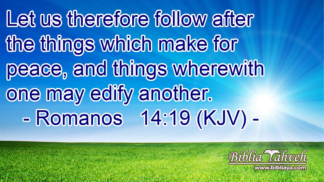 Let us therefore follow after the things which make for peace, and things wherewith one may edify another.