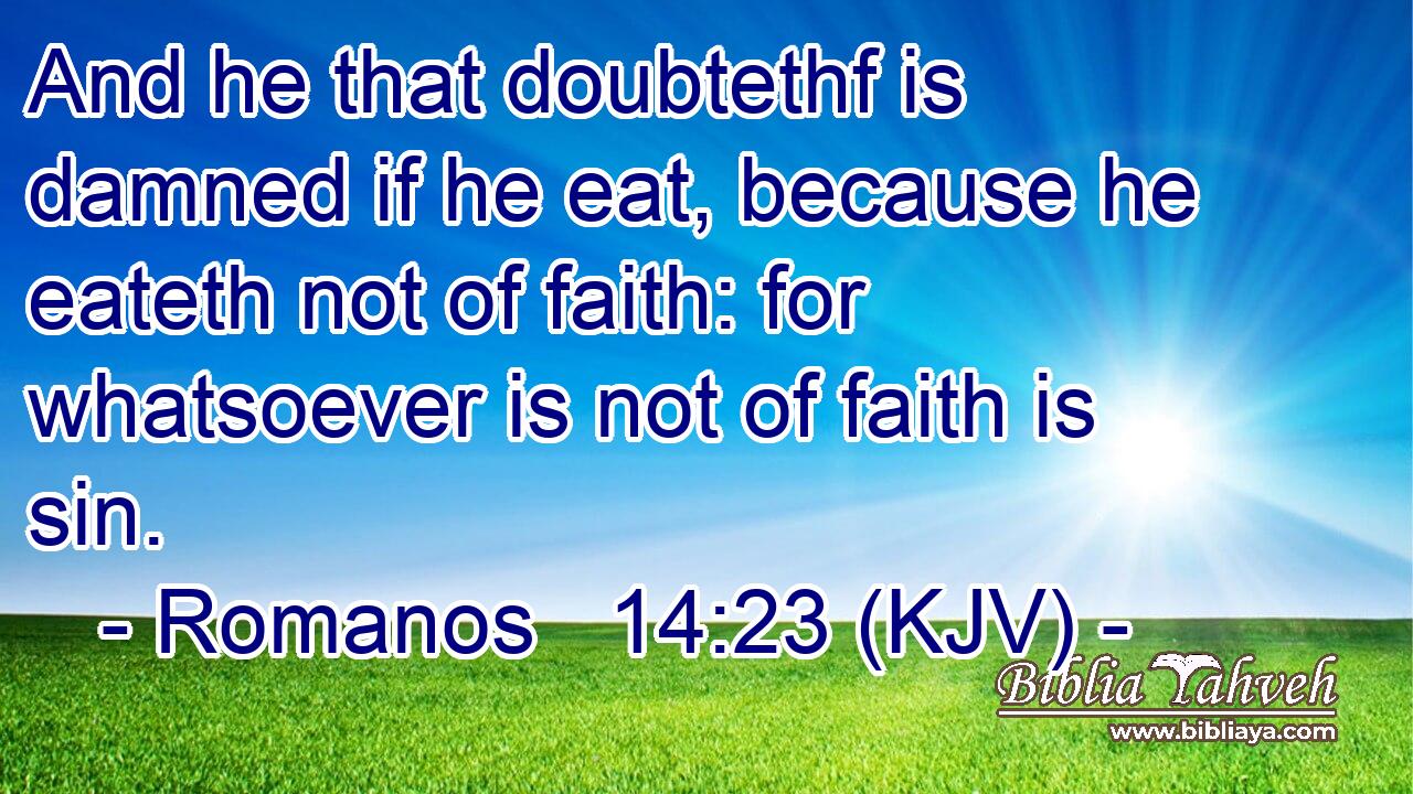 And he that doubtethf is damned if he eat, because he eateth not of faith: for whatsoever is not of faith is sin.