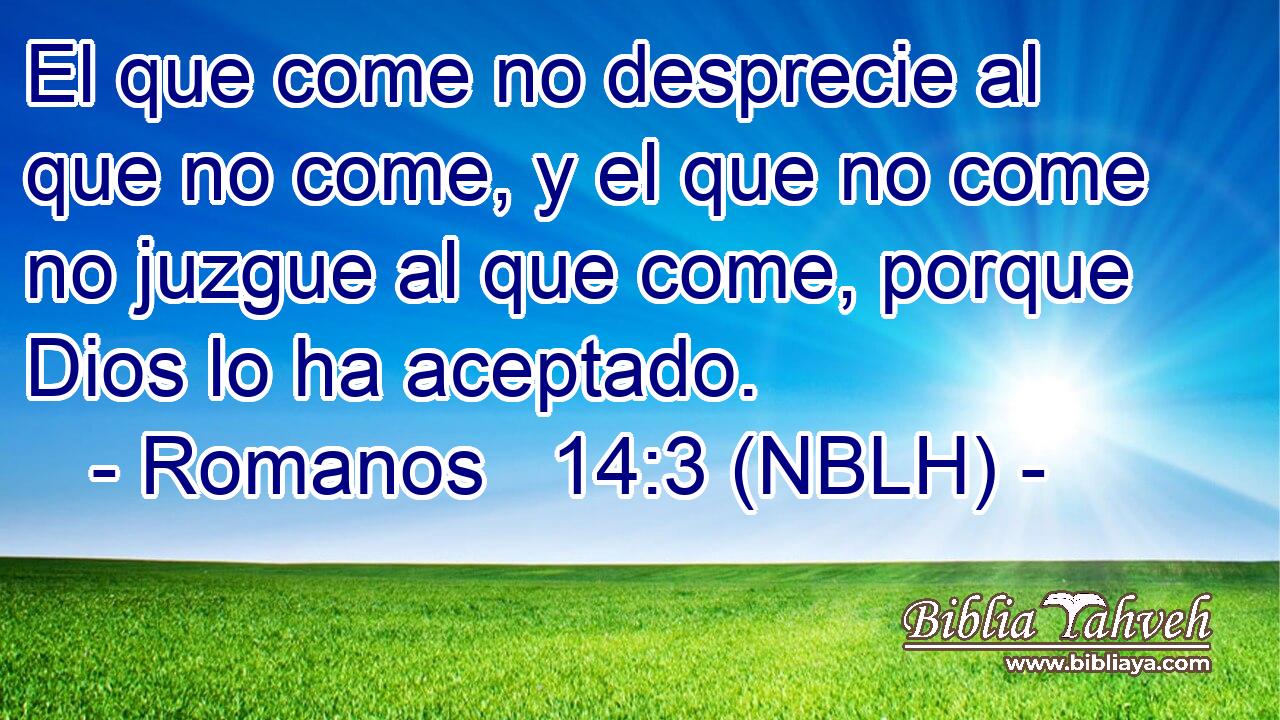  El que come no desprecie al que no come, y el que no come no juzgue al que come, porque Dios lo ha aceptado. 