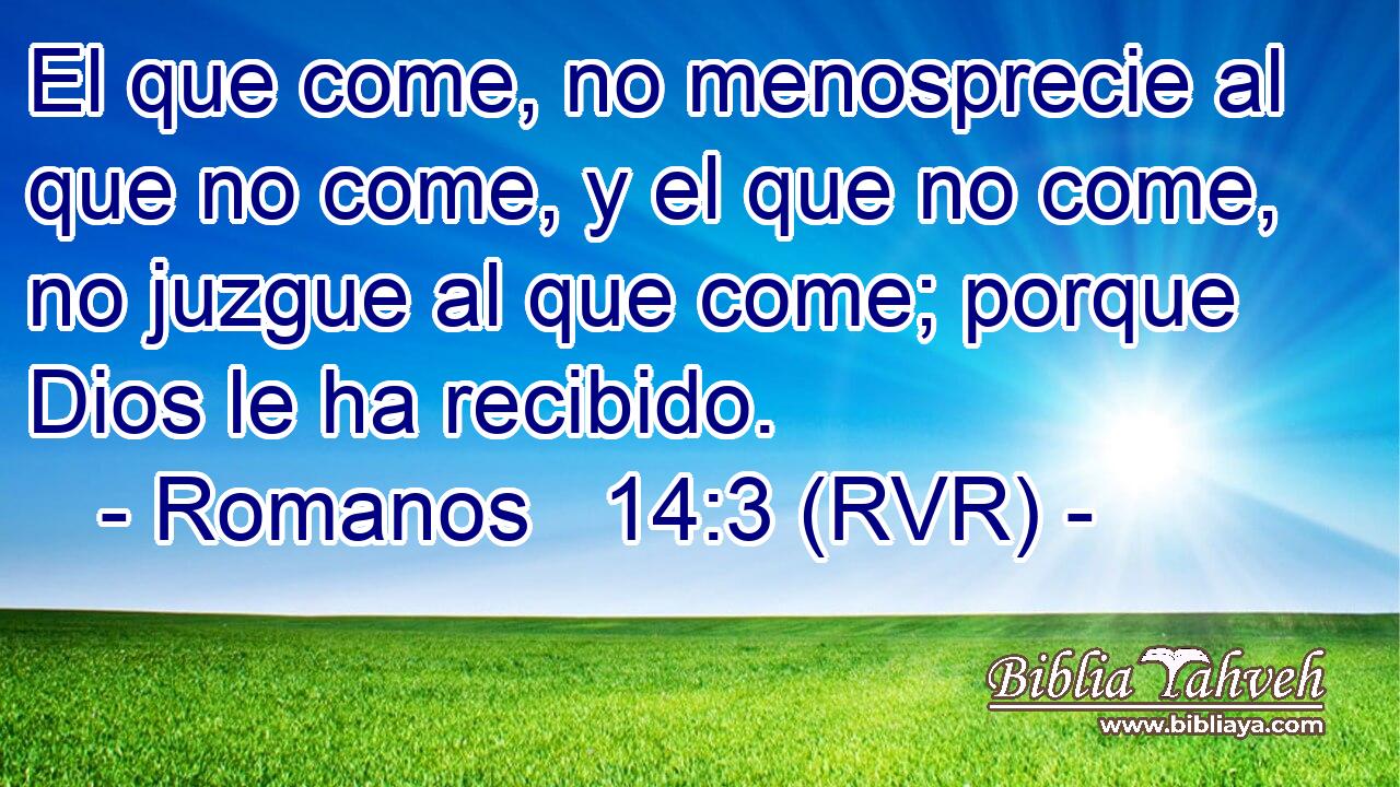 El que come, no menosprecie al que no come, y el que no come, no juzgue al que come; porque Dios le ha recibido.