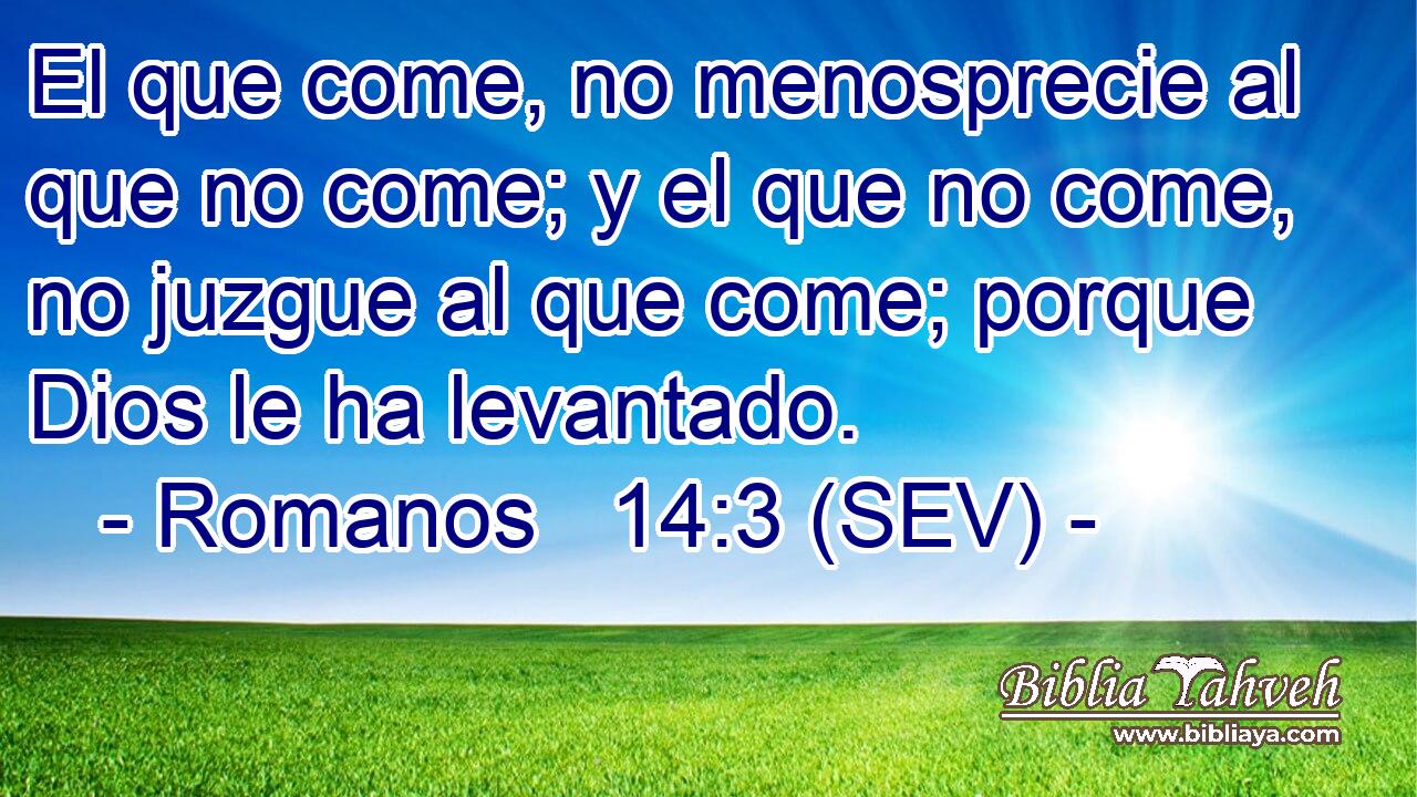 El que come, no menosprecie al que no come; y el que no come, no juzgue al que come; porque Dios le ha levantado.
