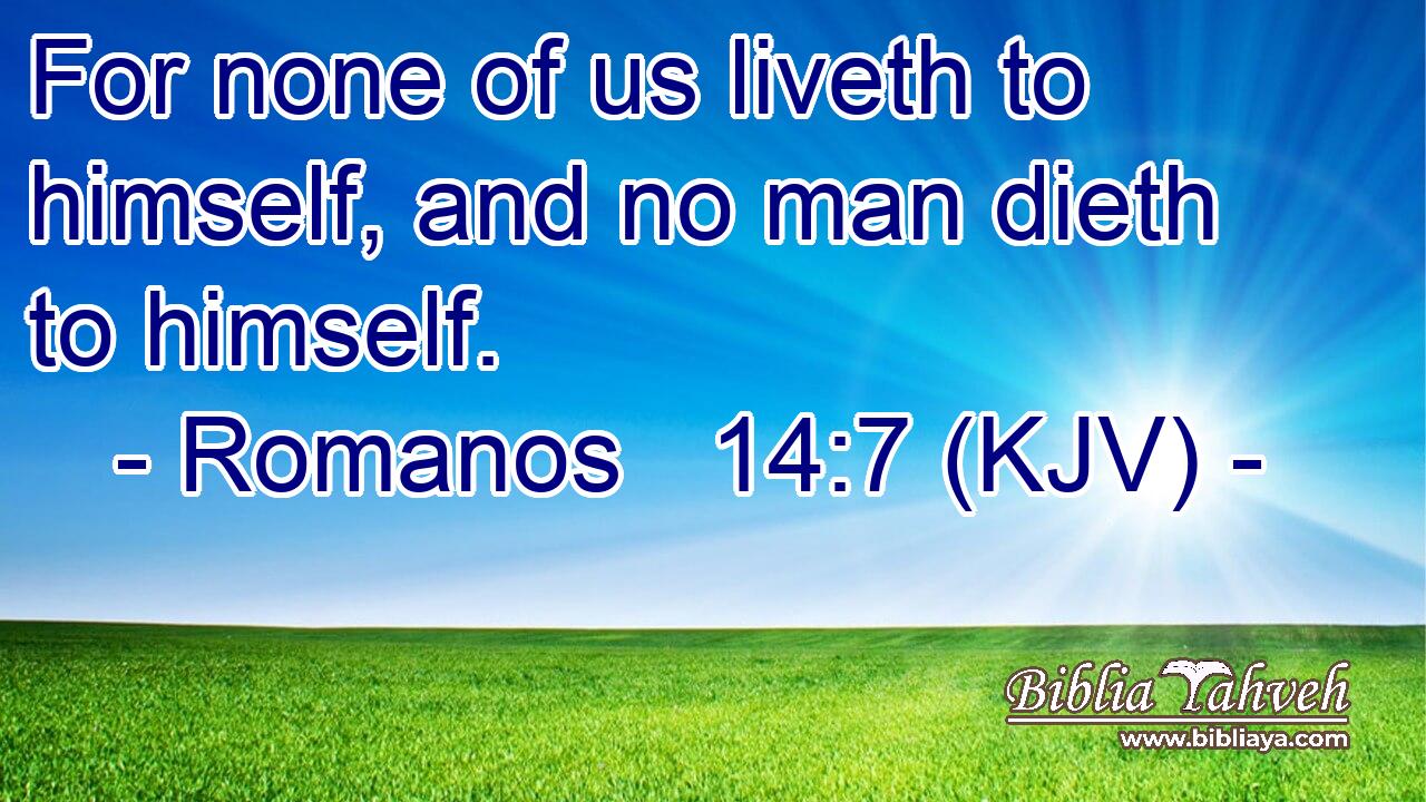 For none of us liveth to himself, and no man dieth to himself.