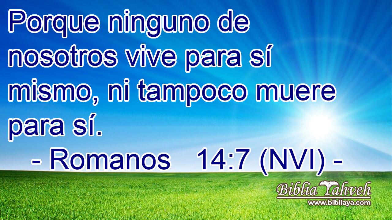  Porque ninguno de nosotros vive para sí mismo, ni tampoco muere para sí. 
