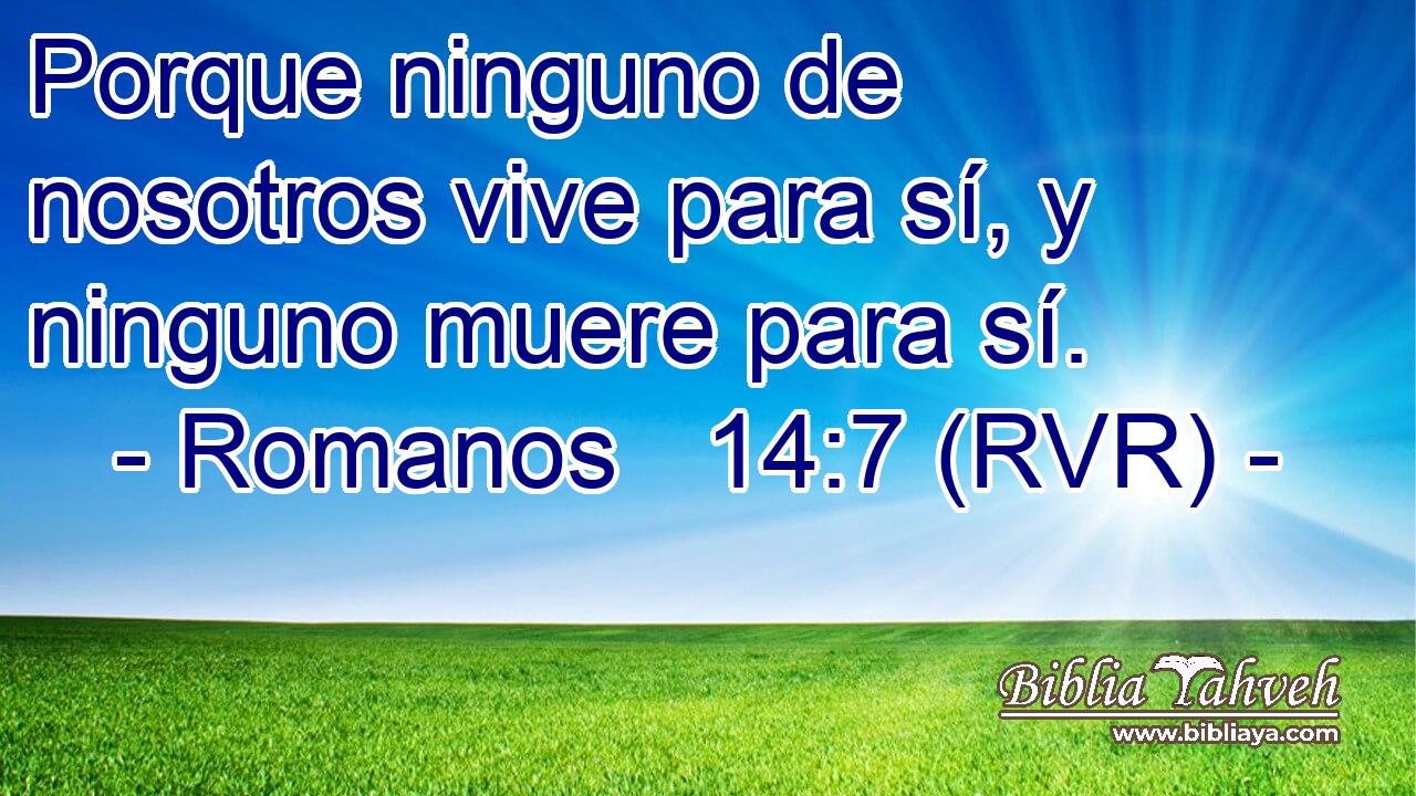 Porque ninguno de nosotros vive para sí, y ninguno muere para sí.