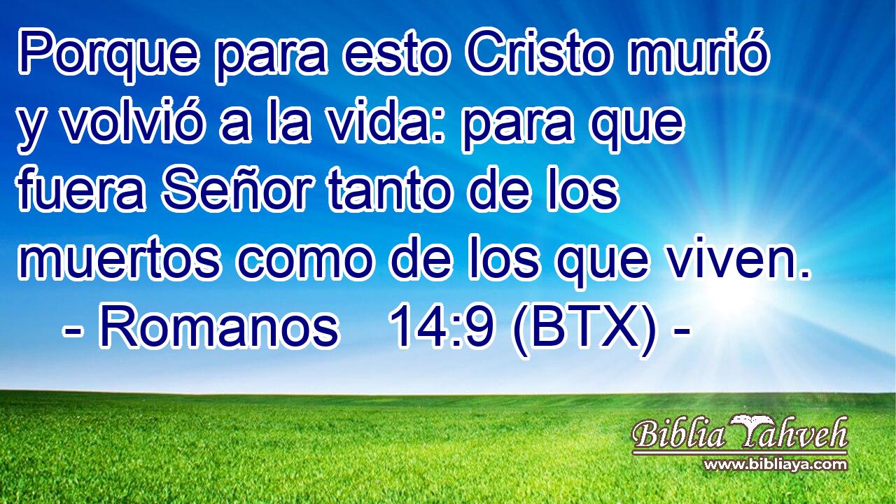 Porque para esto Cristo murió y volvió a la vida: para que fuera Señor tanto de los muertos como de los que viven.