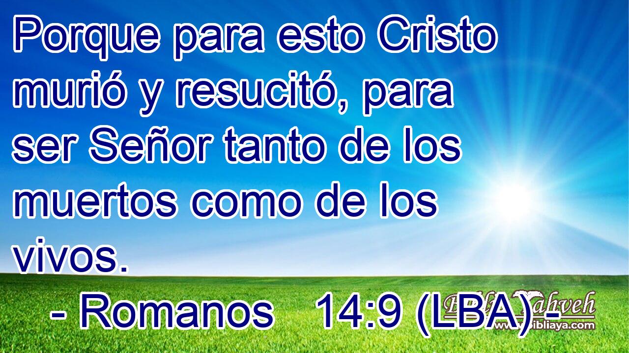 Porque para esto Cristo murió y resucitó, para ser Señor tanto de los muertos como de los vivos.