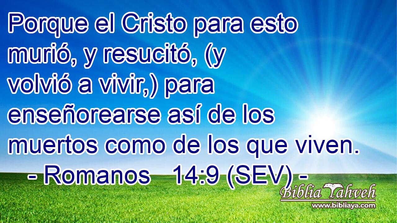 Porque el Cristo para esto murió, y resucitó, (y volvió a vivir,) para enseñorearse así de los muertos como de los que viven.