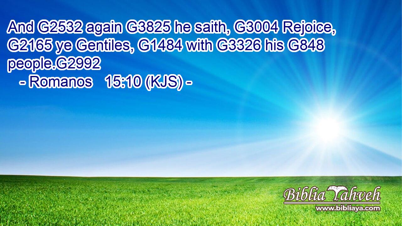 And G2532 again G3825 he saith, G3004 Rejoice, G2165 ye Gentiles, G1484 with G3326 his G848 people.G2992