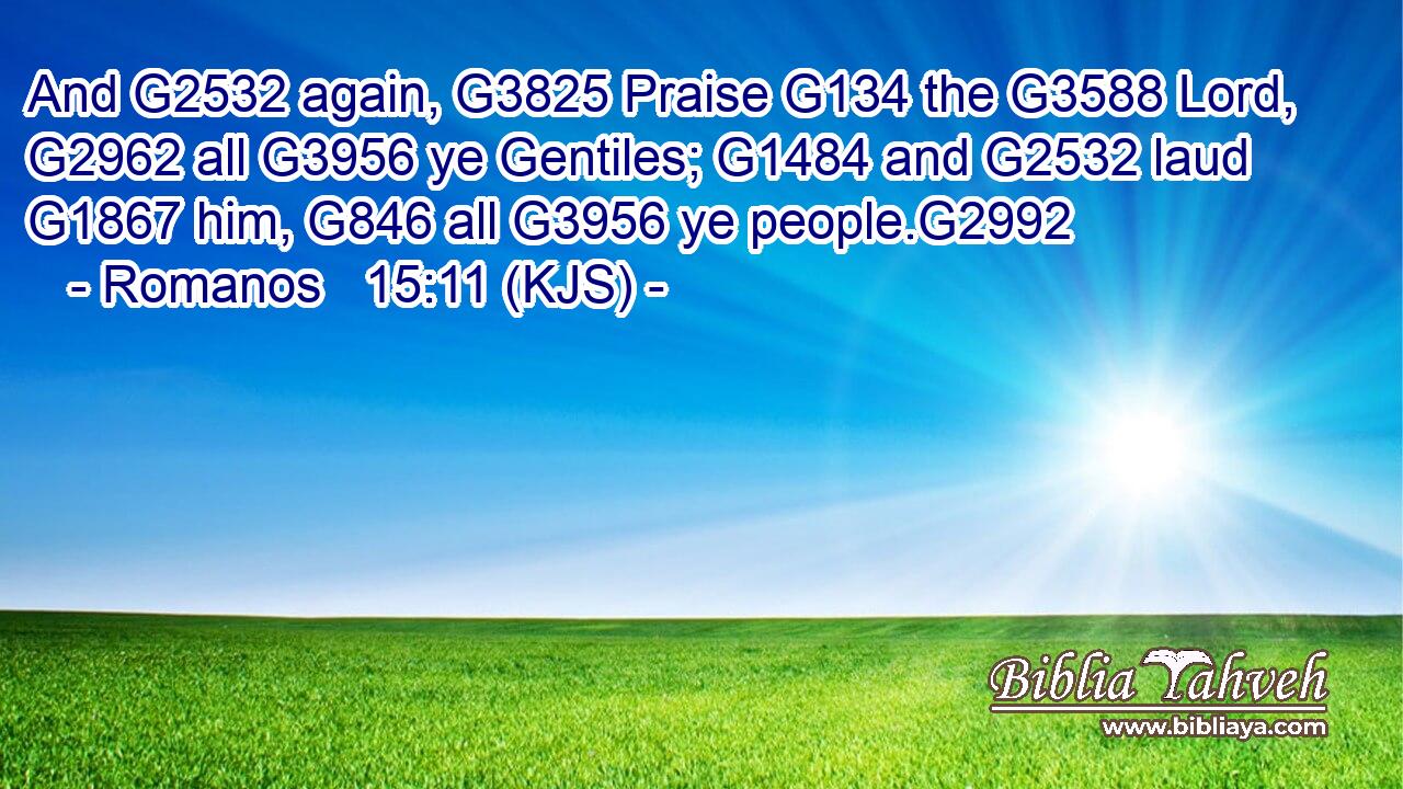 And G2532 again, G3825 Praise G134 the G3588 Lord, G2962 all G3956 ye Gentiles; G1484 and G2532 laud G1867 him, G846 all G3956 ye people.G2992