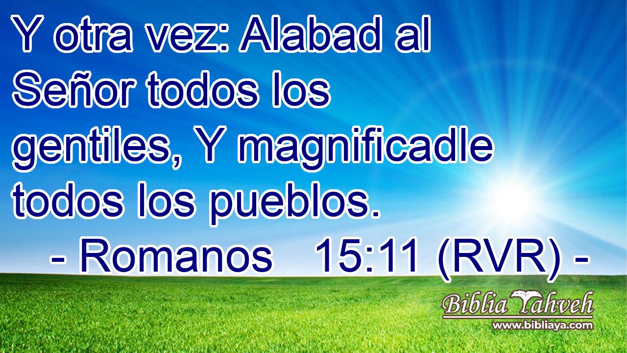 Y otra vez: Alabad al Señor todos los gentiles, Y magnificadle todos los pueblos.