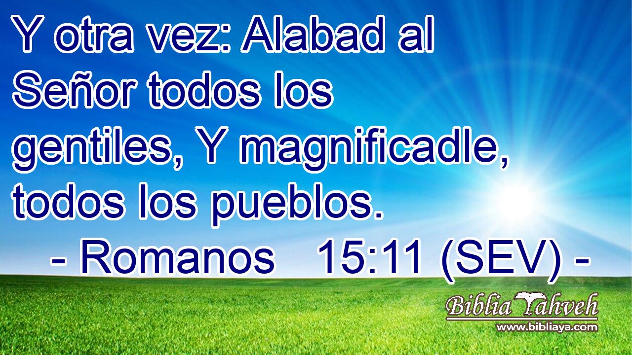 Y otra vez: Alabad al Señor todos los gentiles, Y magnificadle, todos los pueblos.