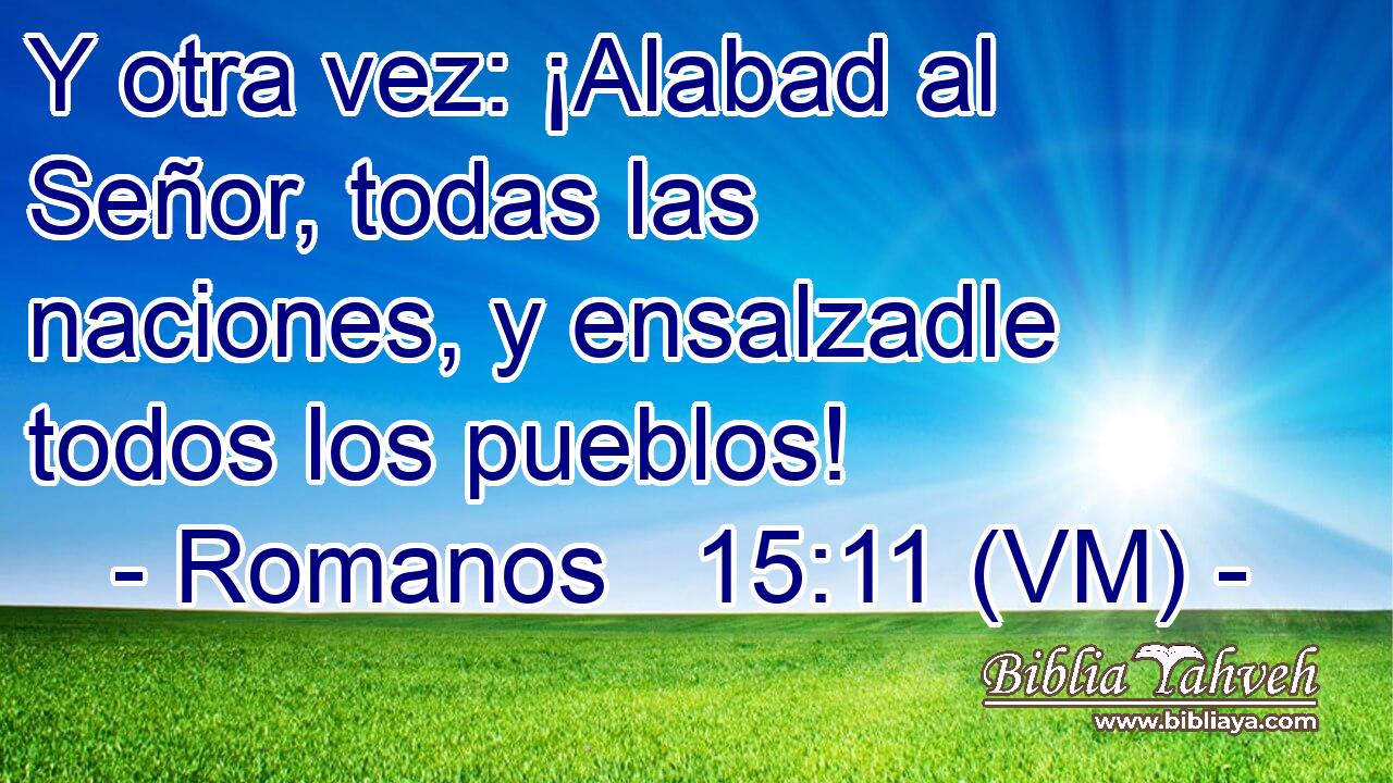  Y otra vez: ¡Alabad al Señor, todas las naciones, y ensalzadle todos los pueblos! 