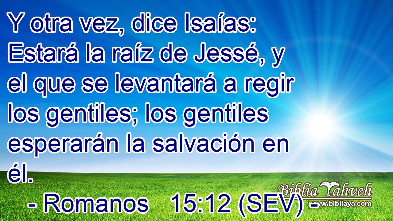 Y otra vez, dice Isaías: Estará la raíz de Jessé, y el que se levantará a regir los gentiles; los gentiles esperarán la salvación en él.