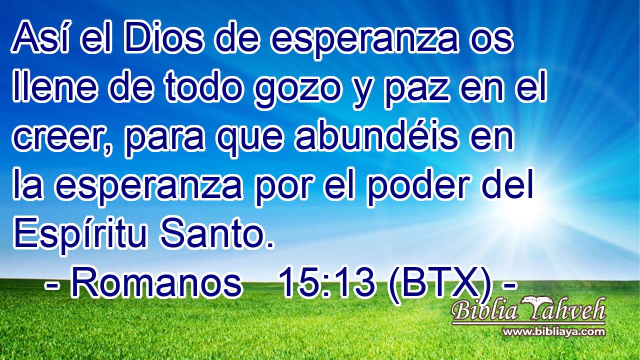 Así el Dios de esperanza os llene de todo gozo y paz en el creer, para que abundéis en la esperanza por el poder del Espíritu Santo.