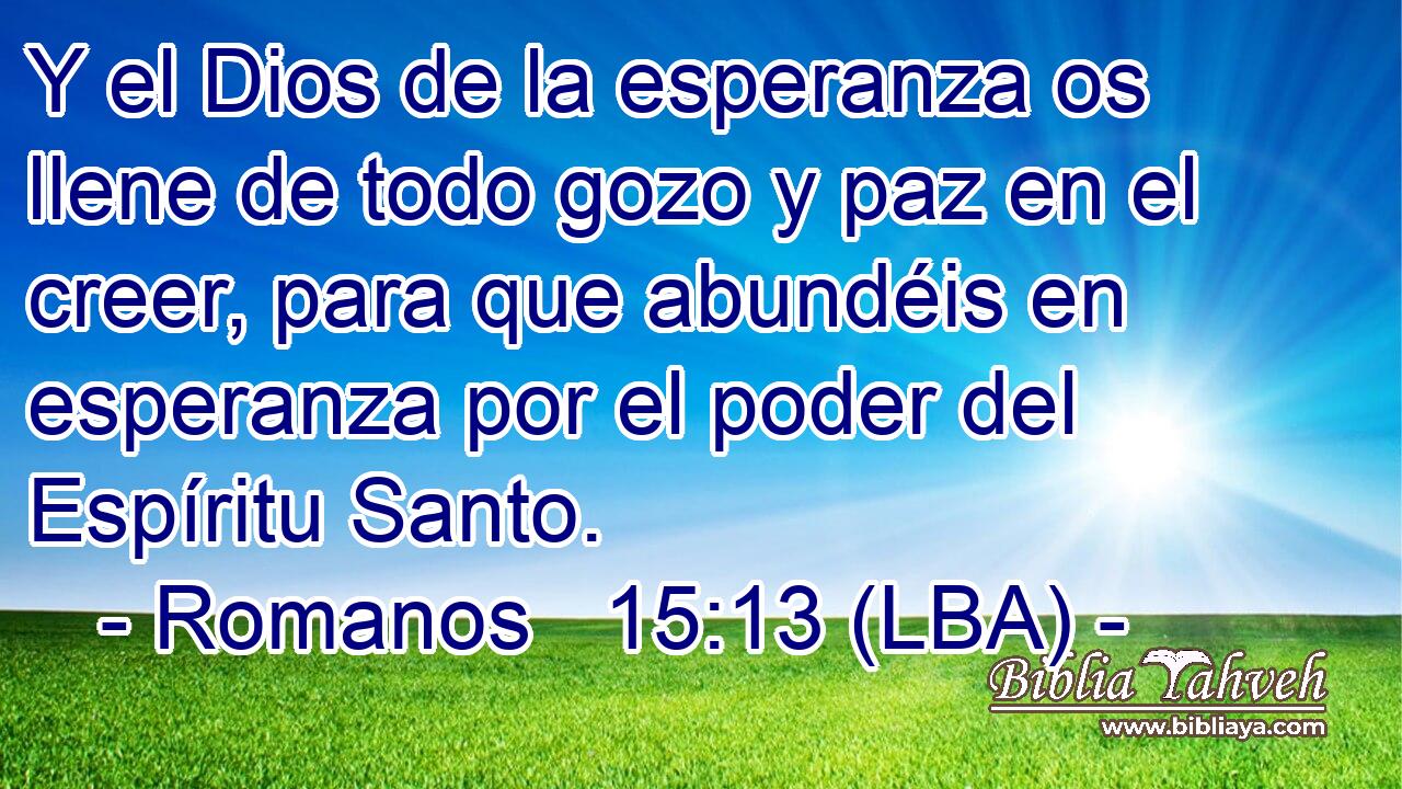 Y el Dios de la esperanza os llene de todo gozo y paz en el creer, para que abundéis en esperanza por el poder del Espíritu Santo.